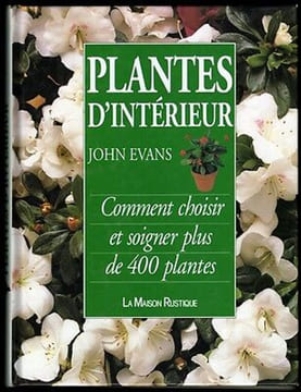 PLANTES D'INTERIEUR Comment choisir et soigner plus de 400 PLANTES. John Evans