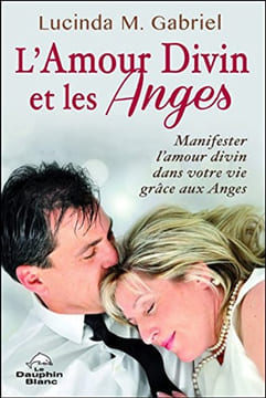 L'Amour Divin et les Anges - Manifester l'Amour divin dans votre vie grâce aux Anges. Lucinda M. Gabriel