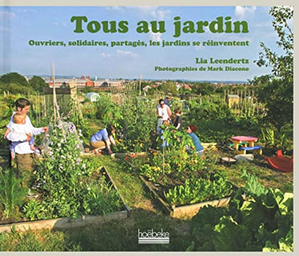 Tous au jardin - Ouvriers solidaires partagés les jardins se réinventent. Lia Leendertz