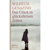 Das Gl&uuml;ck in gl&uuml;cksfernen Zeiten. Wilhelm Genazino