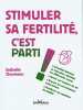 Stimuler sa fertilité c'est parti !: Infertilité féminine et masculine identifier les différentes causes. Doumenc Isabelle