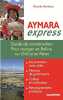 Aymara express pour voyager en Bolivie au Pérou et au Chili: notions de grammaire culture et civilisation guide de conversation les premiers mots ... ...