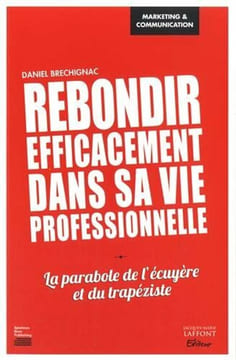Rebondir efficacement dans sa vie professionnelle: La parabole de l'écuyère et du trapéziste. Brechignac Daniel