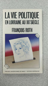 La vie politique en Lorraine au XXº siegle. François Roth