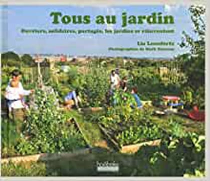 Tous au jardin - Ouvriers solidaires partagés les jardins se réinventent. Lia Leendertz