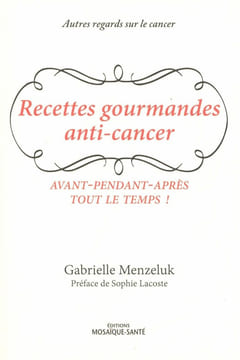 Les recettes gourmandes anti-cancer: avant-pendant-après tout le temps. Gabrielle Menzeluk Préface de Sophie Lacoste