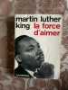 La force d'aimer. MARTIN LUTHER KING