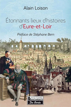 ETONNANTS LIEUX D'HISTOIRE EN EURE-ET-LOIR. Loison Alain Bern Stéphane