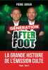 Génération After Foot - La grande histoire de l'émission culte. Adrian Pierre  Brisbois Gilbert  Riolo Daniel