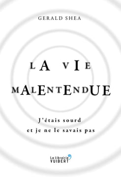 La vie malentendue - J'étais sourd et je ne le savais pas. Gerald Shea