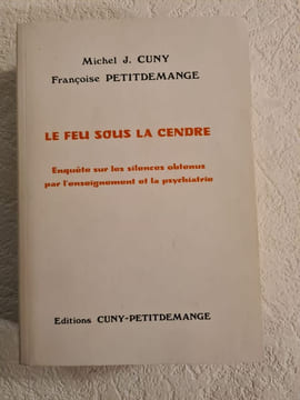 Le Feu Sous La Cendre Enquête Sur Les Silences Obtenus Par L'Enseignement Et La Psychiatrie. Michel J. Cuny Françoise Petitdemange