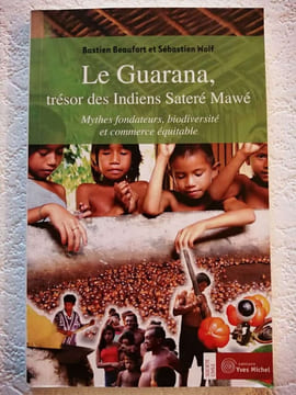 Le guarana trésor des indiens satere mawe: Mythes fondateurs biodiversité et commerce équitable. Beaufort Bastien Wolf Sébastien