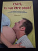 Ch&eacute;ri tu vas &ecirc;tre papa ! Ou comment survivre &agrave; votre premi&egrave;re grossesse en tant qu'homme. 