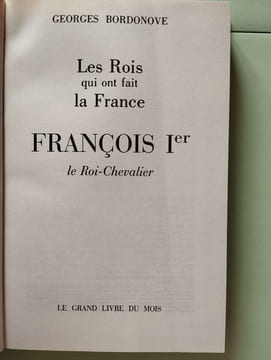 Les rois qui ont fait la France - François Ier le Roi-Chevalier tome 4. Georges Bordonove