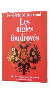 Les aigles foudroyes la fin des Romanov des Habsbourg et des Hohenzollern. Fréderic Mittérrand