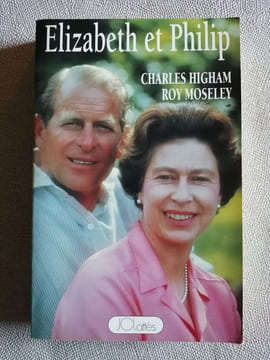 Elizabeth et Philip - La vie cachée de la famille royale anglaise. HIGHAM CHARLES / MOSELEY Roy