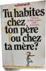 Tu habites chez ton père ou chez ta mère. 