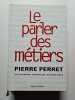 Le parler des m&eacute;tiers - dictionnaire th&eacute;matique des m&eacute;tiers. Perret Pierre