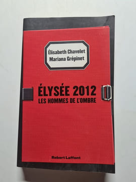 Elysée 2012: Les Hommes de l'ombre. Chavelet Elisabeth Grépinet Mariana