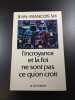 L'incroyance et la foi ne sont pas ce qu'on croit. Jean-Fran&ccedil;ois Six