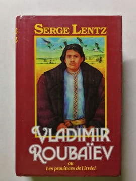 Vladimir Roubaïev ou Les provinces de l'irréel. Serge Lentz