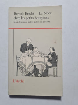 La Noce chez les petits bourgeois : suivi de quatre autres pièces en un acte. Bertolt Brecht