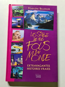 Les sites les plus fous du monde : extravagantes histoires vraies. Marylène Bellenger