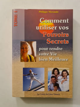 Comment utiliser vos Pouvoirs Secrets pour rendre votre Vie bien Meilleure. Philippe Morando