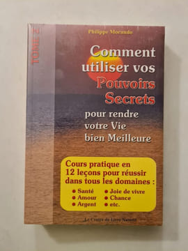 Comment utiliser vos pouvoirs secrets pour rendre votre vie bien meilleure. Philippe Morando