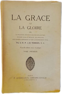 La Grâce et la Gloire ou la filiation adoptive des enfants de Dieu étudiée dans sa réalité ses principes son perfectionnement et son couronnement ...