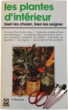 Les plantes d'intérieur bien les choisir bien les soigner. P. Mioulane