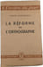 La r&eacute;forme de l'orthographe. Jacques Lafitte-Houssat