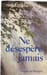 Ne d&eacute;sesp&egrave;re jamais. Michel Hubaut