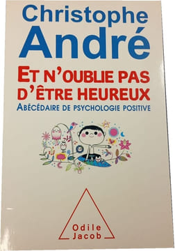 Et n'oublie pas d'être heureux : Abécédaire de psychologie positive. Christophe André