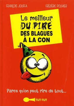 Le meilleur du pire des blagues à la con: Parce qu'on peut rire de tout. François Jouffa Frédéric Pouhier