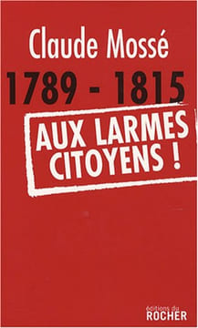 1789-1815 Aux larmes citoyens. Claude Mossé