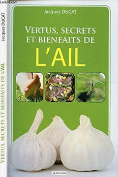 Vertus secrets et bienfaits de l'ail. Ducat Jacques
