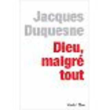 Dieu malgré tout. Duquesne Jacques