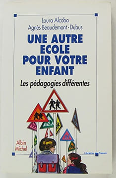 Une autre école pour votre enfant : Les pédagogies différentes. Alcoba Laura Beaudemont-Dubus Agnès