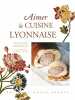 Aimer la cuisine lyonnaise. Gaborieau Stéphane  Périer Aline