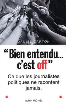 Bien entendu... c'est off. ce que les journalistes politiques ne racontent jamais. Carton Daniel