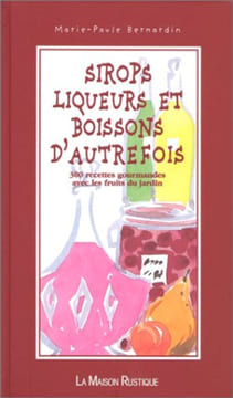 SIROPS LIQUEURS ET BOISSONS D'AUTREFOIS. 300 recettes gourmandes avec les fruits du jardin. Bernardin Marie-Paule