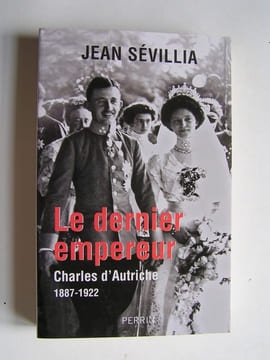 Le dernier empereur. Charles d'Autriche. 1887 - 1922.. Jean Sévillia