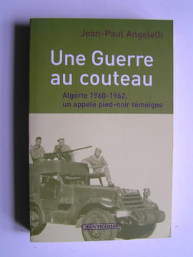 Une guerre au couteau. Algérie 1960 - 1962. Un appelé pied-noir témoigne.. Jean-Paul Angelelli