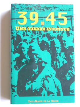 39 - 45. Une guerre inconnue. Paul-Marie de La Gorce