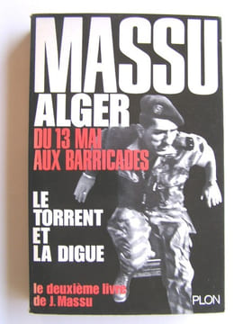 Le torrent et la digue. Alger, du 13 mai aux Barricades. Général Jacques Massu