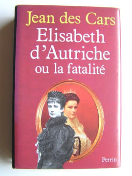 Elisabeth d'Autriche ou la fatalité. Jean des Cars