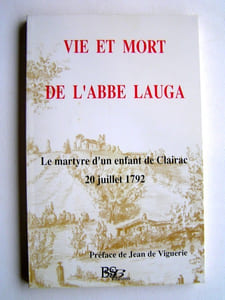 Vie et mort de l'abbé Lauga. Le martyre d'un enfant de Clairac. 20 juillet 1792