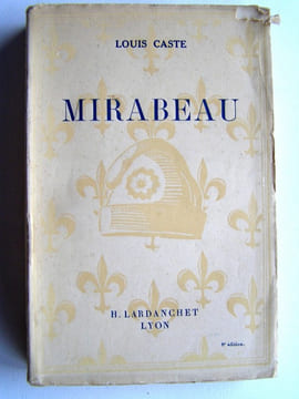 Mirabeau. Génie destructeur selon la légende, génie constructeur selon l'Histoire. Louis Caste