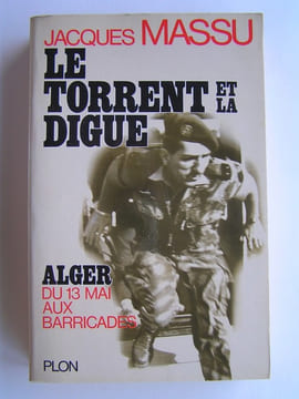 Le torrent et la digue. Alger, du 13 mai aux Barricades. Général Jacques Massu